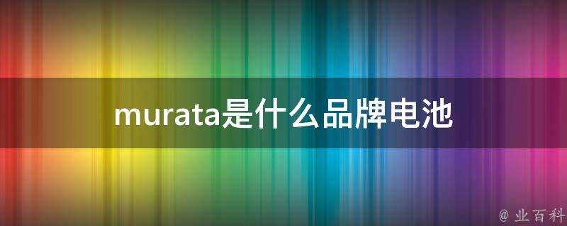 murata是什麼品牌電池