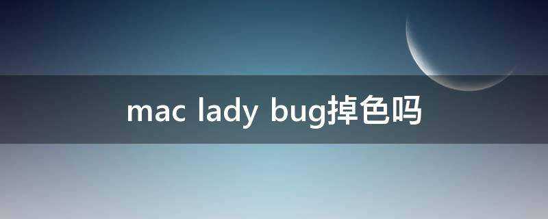 mac lady bug掉色嗎