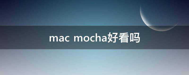 mac mocha好看嗎