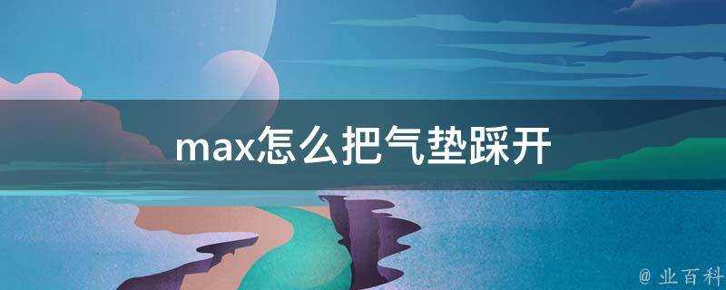 max怎麼把氣墊踩開