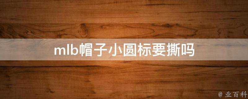 mlb帽子小圓標要撕嗎