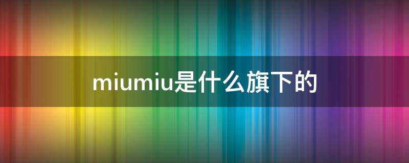 miumiu是什麼旗下的