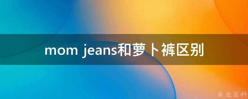 mom jeans和蘿蔔褲區別