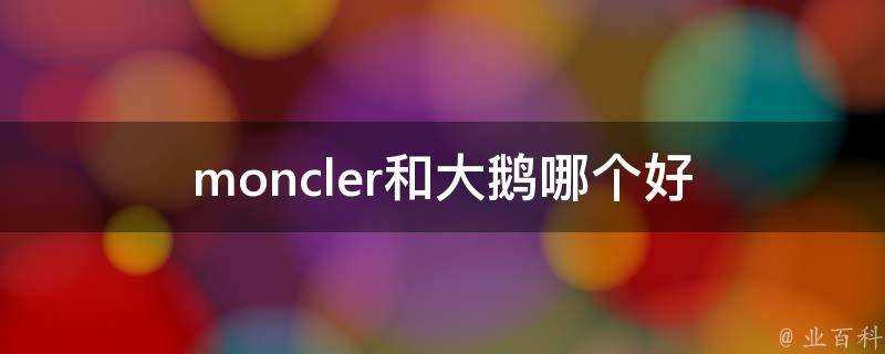 moncler和大鵝哪個好