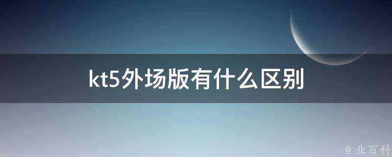 kt5外場版有什麼區別