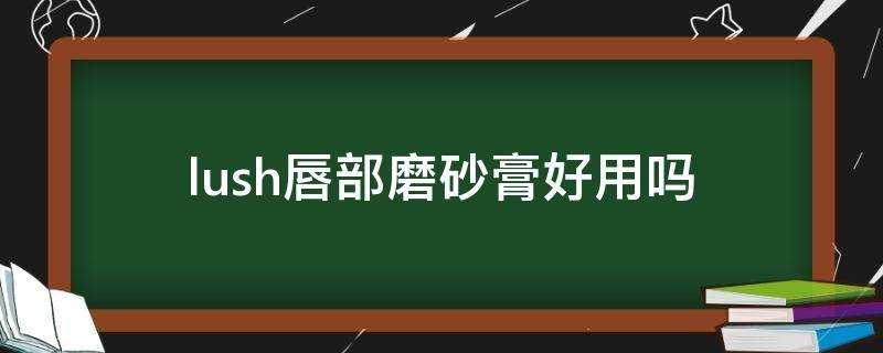 lush唇部磨砂膏好用嗎