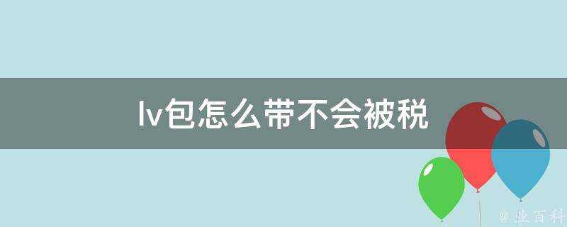 lv包怎麼帶不會被稅