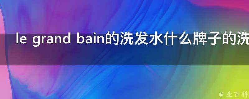 le grand bain的洗髮水什麼牌子的洗髮水