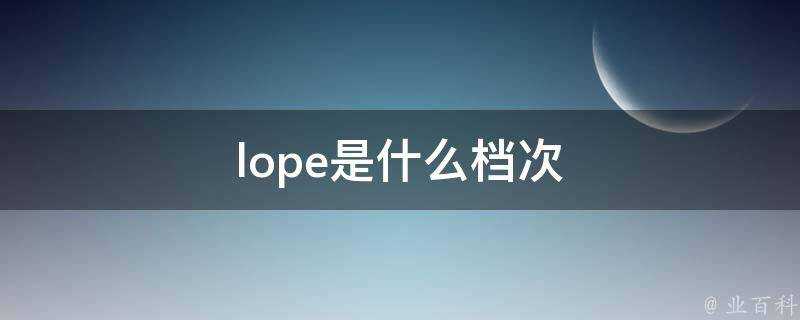 lope是什麼檔次