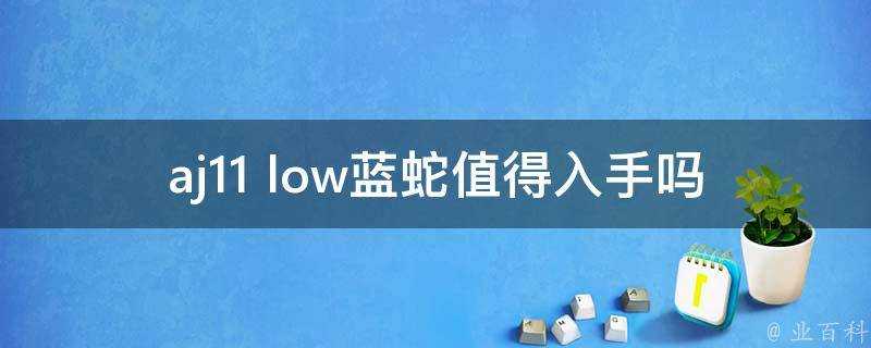 aj11 low藍蛇值得入手嗎