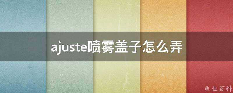 ajuste噴霧蓋子怎麼弄