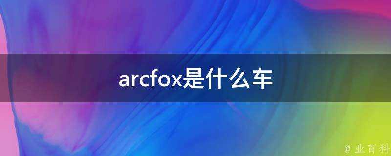 arcfox是什麼車