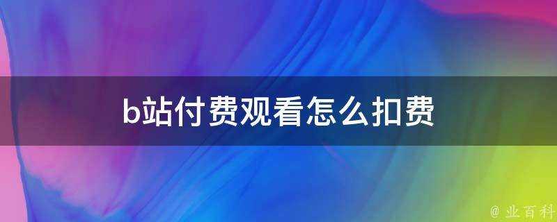 b站付費觀看怎麼扣費