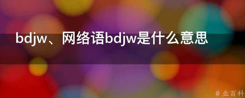 網路語bdjw是什麼意思