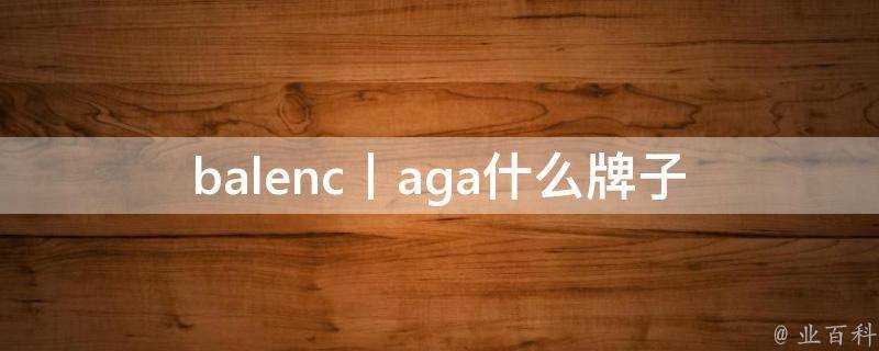 balenc丨aga什麼牌子