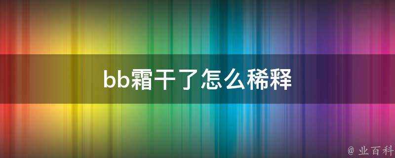 bb霜幹了怎麼稀釋