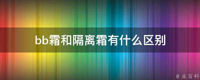 bb霜和隔離霜有什麼區別