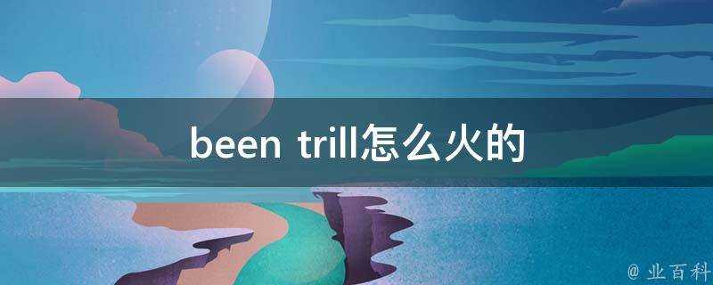 been trill怎麼火的