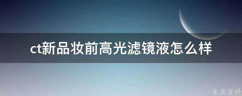 ct新品妝前高光濾鏡液怎麼樣