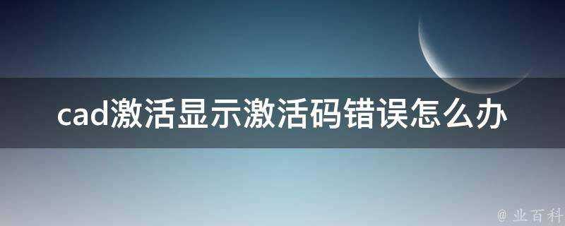 cad啟用顯示啟用碼錯誤怎麼辦