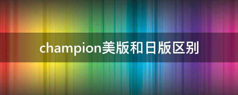 champion美版和日版區別