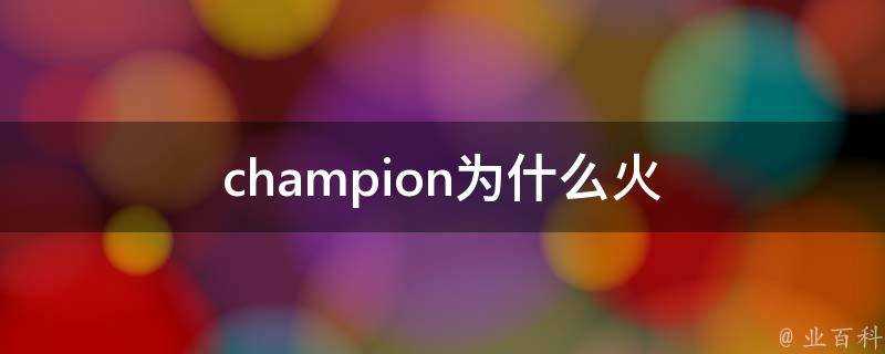 champion為什麼火