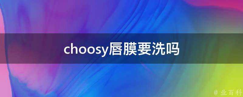 choosy唇膜要洗嗎