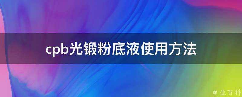 cpb光鍛粉底液使用方法