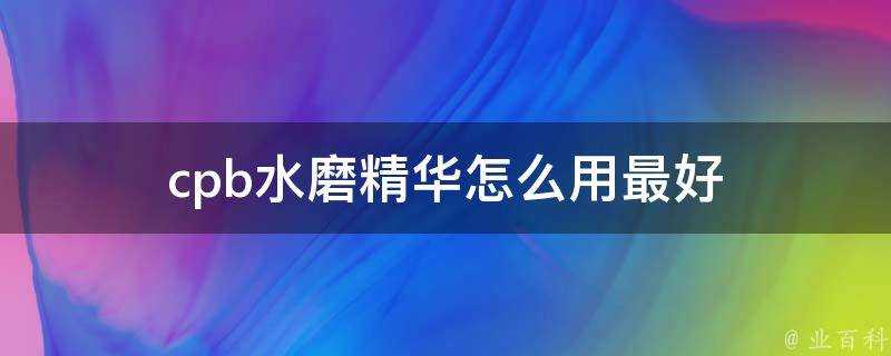 cpb水磨精華怎麼用最好