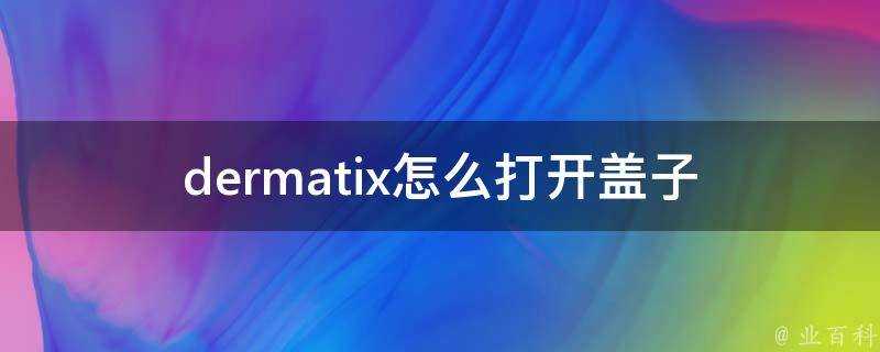 dermatix怎麼開啟蓋子