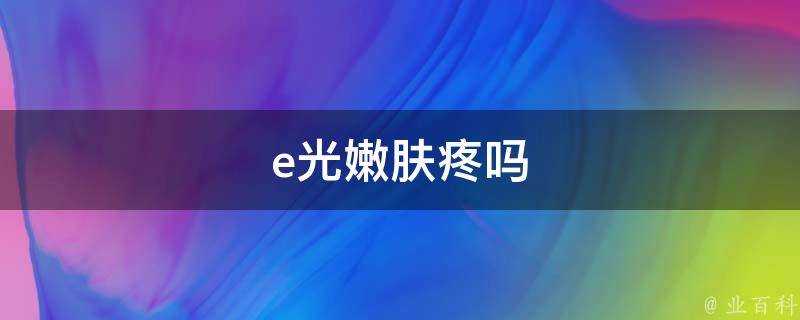 e光嫩膚疼嗎