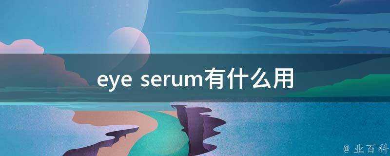 eye serum有什麼用