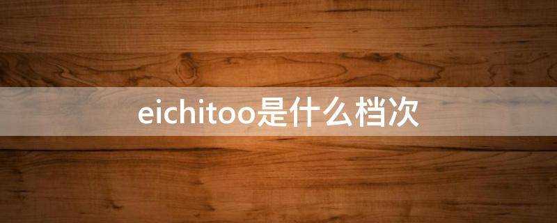 eichitoo是什麼檔次