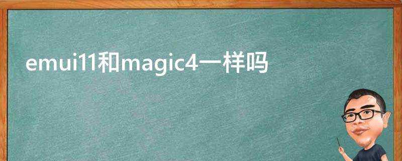 emui11和magic4一樣嗎