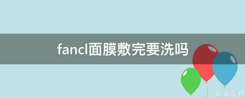 fancl面膜敷完要洗嗎