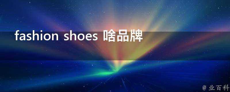 fashion shoes 啥品牌