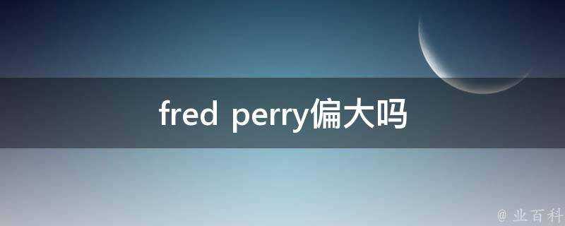 fred perry偏大嗎