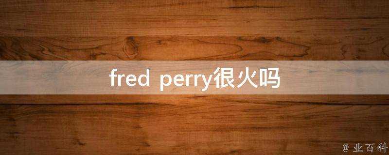 fred perry很火嗎