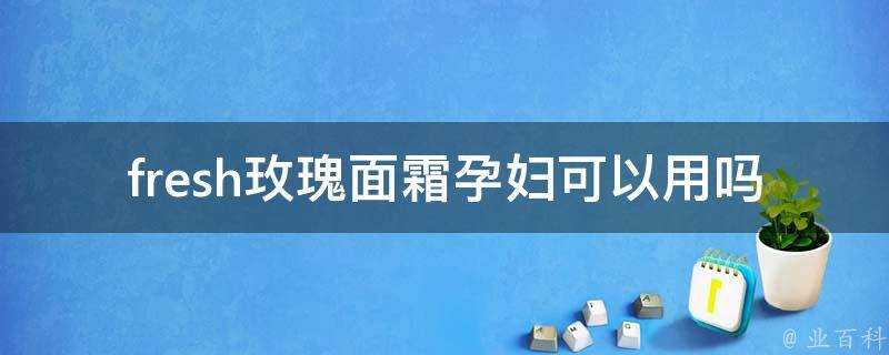 fresh玫瑰面霜孕婦可以用嗎