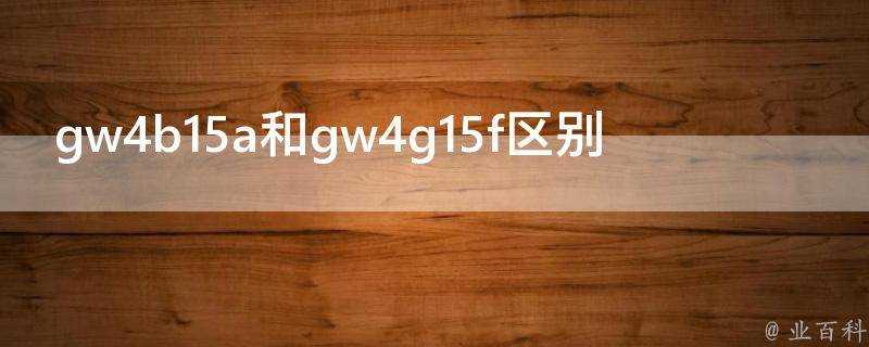 gw4b15a和gw4g15f區別