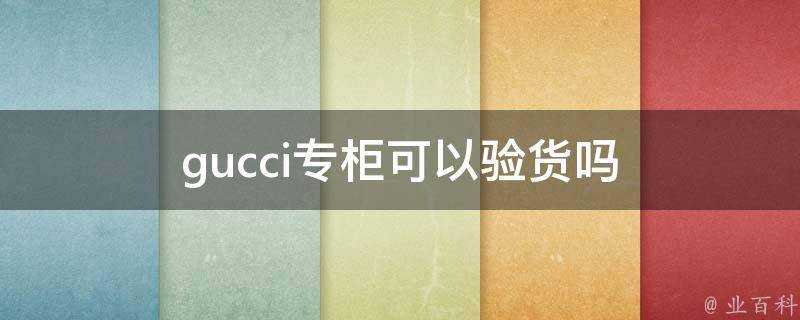 gucci專櫃可以驗貨嗎