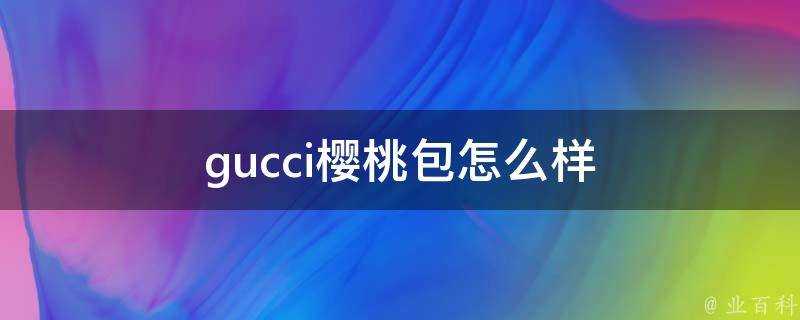 gucci櫻桃包怎麼樣