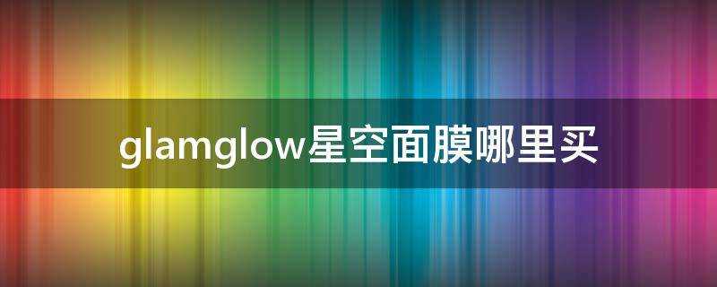 glamglow星空面膜哪裡買