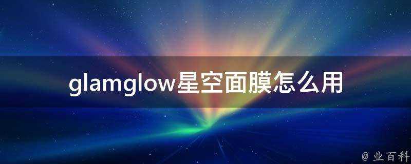 glamglow星空面膜怎麼用