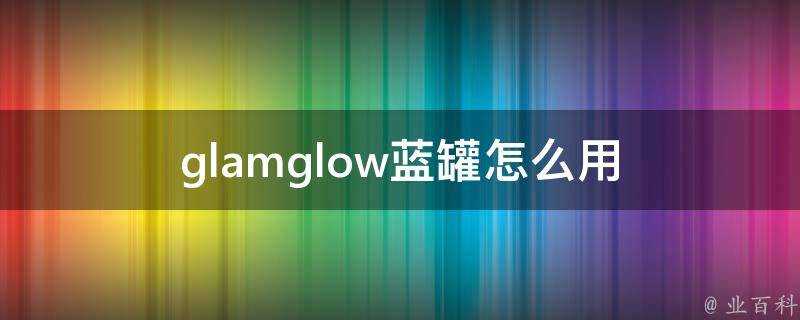 glamglow藍罐怎麼用