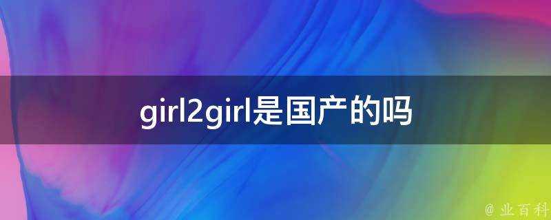 girl2girl是國產的嗎