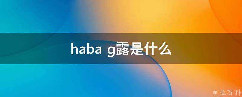 haba g露是什麼