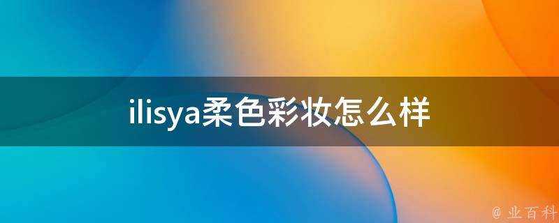 ilisya柔色彩妝怎麼樣