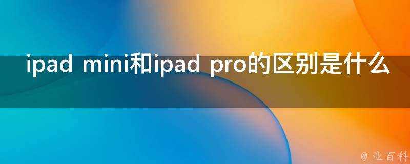 ipad mini和ipad pro的區別是什麼