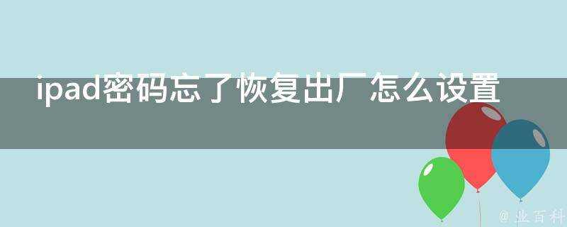 ipad密碼忘了恢復出廠怎麼設定